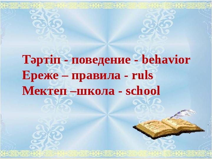 Тәртіп - поведение - behavior Ереже – правила - ruls Мектеп –школа - school