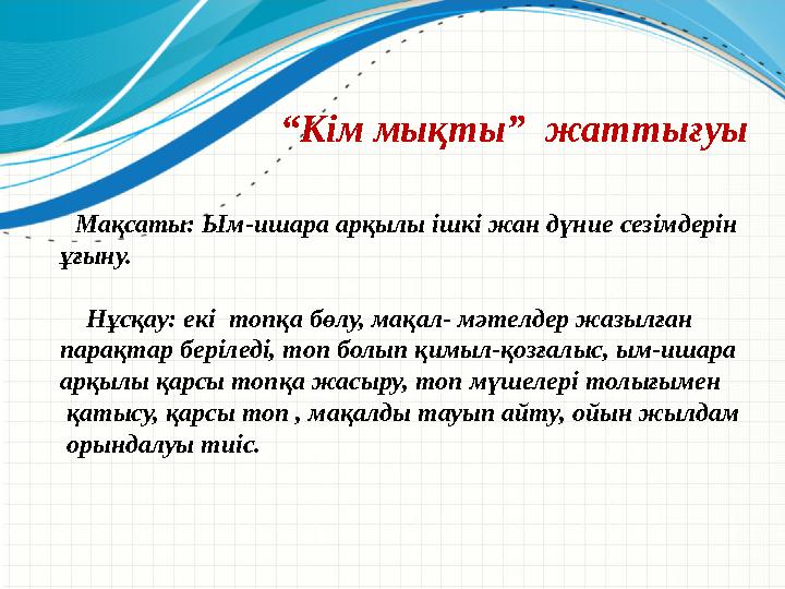 “ Кім мықты” жаттығуы Мақсаты: Ым-ишара арқылы ішкі жан дүние сезімдерін ұғыну. Нұсқау: екі топқа бөлу, мақал- мәт