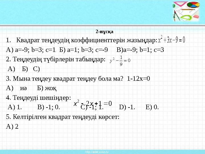 2- нұсқа 1. Квадрат теңдеудің коэффициенттерін жазыңдар: А ) а=-9; b=3; c=1 Б) а=1; b=3; c=-9 В)a=-9; b=1; c=3 2 . Теңдеуд