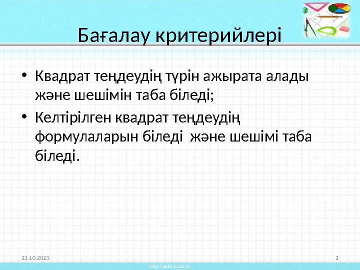 Бағалау критерийлері • Квадрат теңдеудің түрін ажырата алады және шешімін таба біледі; • Келтірілген квадрат теңдеудің формула