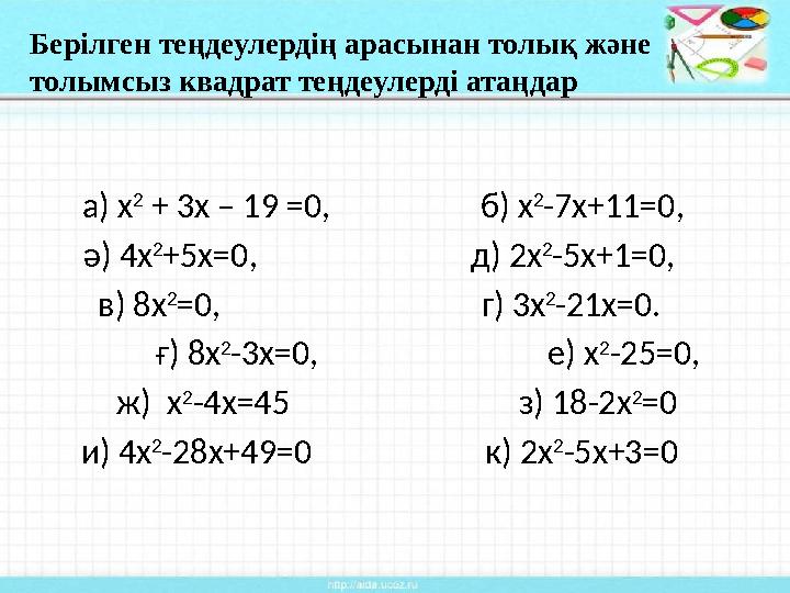 Берілген теңдеулердің арасынан толық және толымсыз квадрат теңдеулерді атаңдар а) х 2 + 3х – 19 =0, б ) х