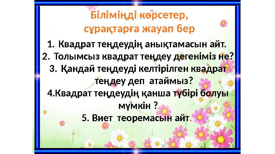 Біліміңді көрсетер, сұрақтарға жауап бер 1. Квадрат теңдеудің анықтамасын айт. 2. Толымсыз квадрат теңдеу дегеніміз не? 3.