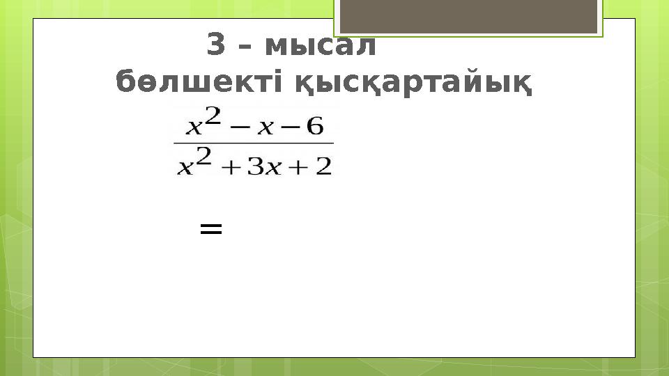 3 – мысал бөлшекті қысқартайық =