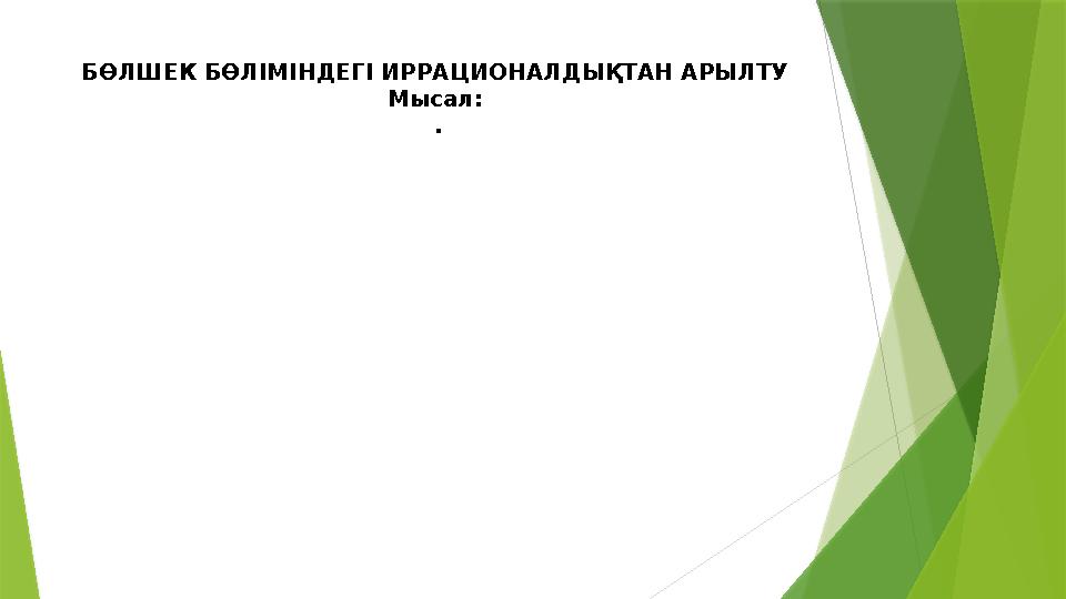 БӨЛШЕК БӨЛІМІНДЕГІ ИРРАЦИОНАЛДЫҚТАН АРЫЛТУ Мысал: .