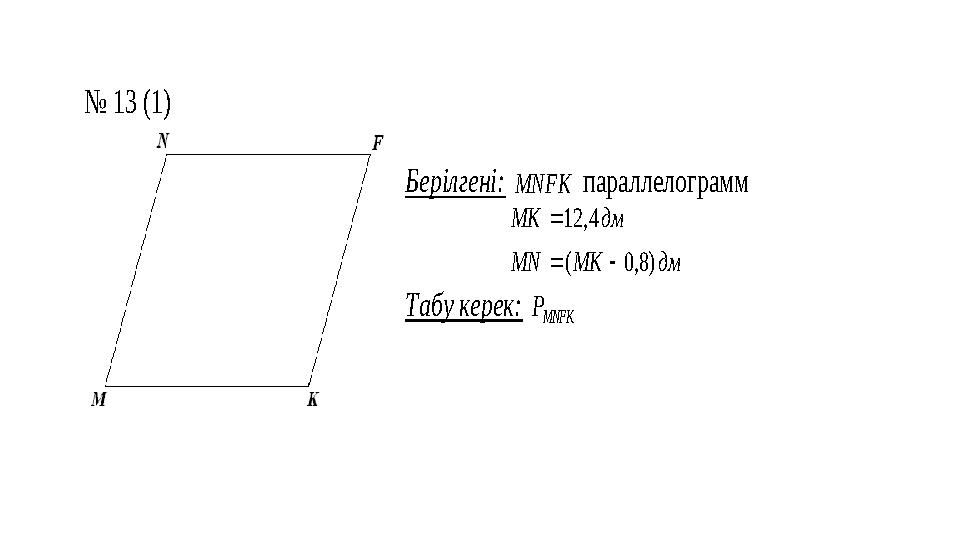 № 13 (1) Берілгені: MNFK параллелограмм дм MK MN дм MK )8,0 ( 4, 12    Табу керек: MNFK P