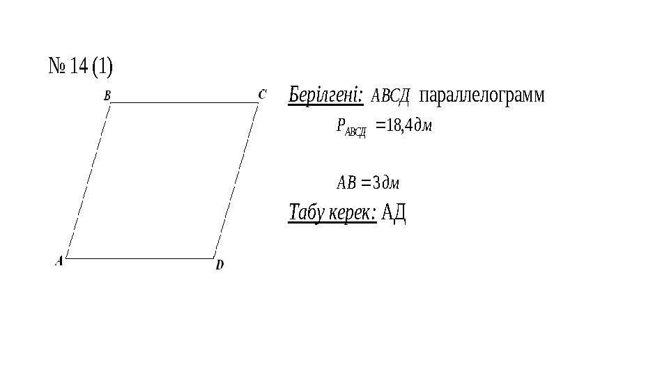 № 14 (1) Берілгені: АВСД параллелограмм дм P АВСД 4, 18  дм АВ 3  Табу керек: АД