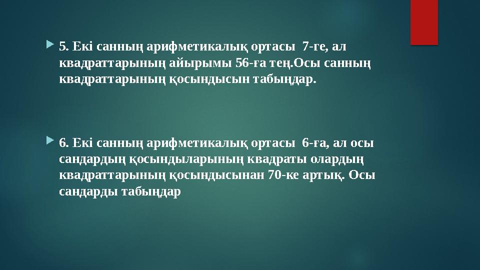  5. Екі санның арифметикалық ортасы 7-ге, ал квадраттарының айырымы 56-ға тең.Осы санның квадраттарының қосындысын табыңдар.