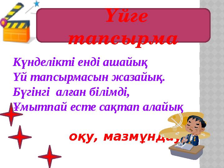 Үйге тапсырма Күнделікті енді ашайық Үй тапсырмасын жазайық. Бүгінгі алған білімді, Ұмытпай есте сақтап алайық