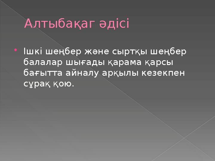 Алтыбақаг әдісі  Ішкі шеңбер және сыртқы шеңбер балалар шығады қарама қарсы бағытта айналу арқылы кезекпен сұрақ қою.