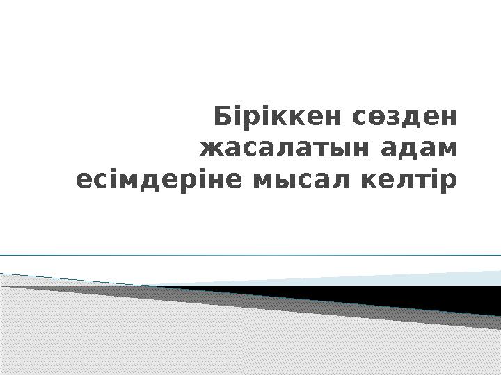 Біріккен сөзден жасалатын адам есімдеріне мысал келтір