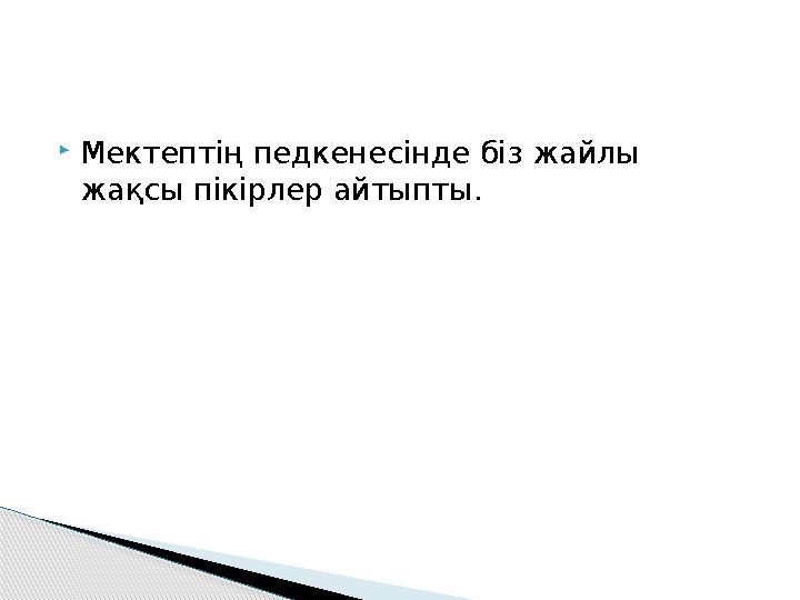  Мектептің педкенесінде біз жайлы жақсы пікірлер айтыпты.