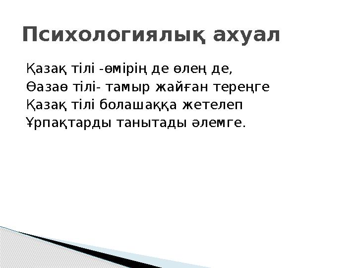 Қазақ тілі -өмірің де өлең де, Өазаө тілі- тамыр жайған тереңге Қазақ тілі болашаққа жетелеп Ұрпақтарды танытады әлемге.Психоло