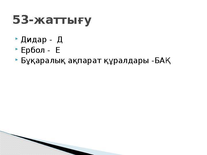  Дидар - Д  Ербол - Е  Бұқаралық ақпарат құралдары -БАҚ53-жаттығу