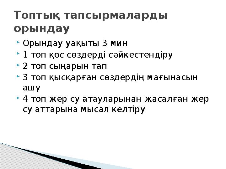  Орындау уақыты 3 мин  1 топ қос сөздерді сәйкестендіру  2 топ сыңарын тап  3 топ қысқарған сөздердің мағынасын ашу  4 топ