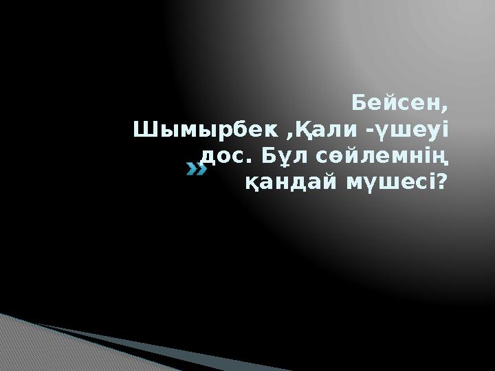 Бейсен, Шымырбек ,Қали - үшеуі дос. Бұл сөйлемнің қандай мүшесі?