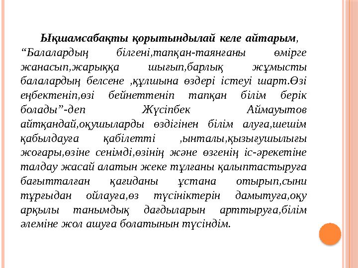 Ықшамсабақты қорытындылай келе айтарым , “Балалардың білгені,тапқан-таянғаны өмірге ж