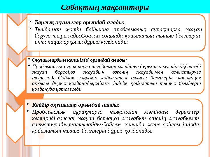 • Барлық оқушылар орындай алады: • Тыңдалған мәтін бойынша проблемалық сұрақтарға жауап беруге тырысады.Сөйлем соңында