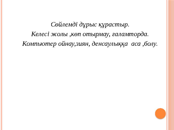 Сөйлемді дұрыс құрастыр. Келесі жолы ,көп отырмау, ғаламторда. Компьютер ойнау,зиян, денсаулыққа аса ,болу.