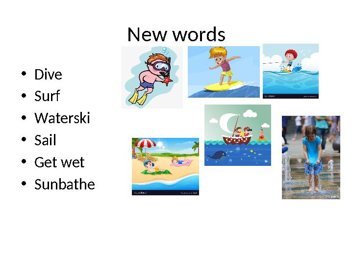 New words • Dive • Surf • Waterski • Sail • Get wet • Sunbathe