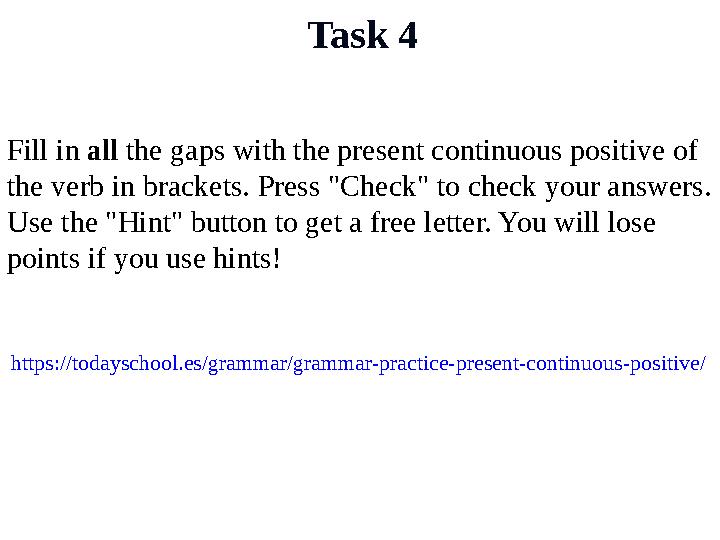 Task 4 Fill in all the gaps with the present continuous positive of the verb in brackets. Press "Check" to check your answers