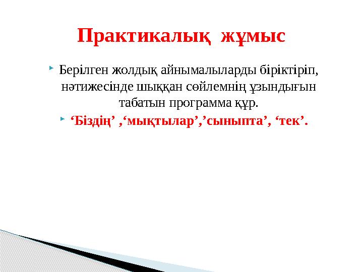  Берілген жолдық айнымалыларды біріктіріп, нәтижесінде шыққан сөйлемнің ұзындығын табатын программа құр.  ‘ Біздің ’ , ‘ мы