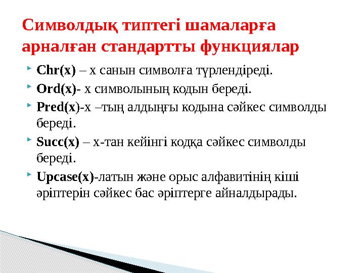  Chr(x) – x санын символға түрлендіреді.  Ord(x) - x символының кодын береді.  Pred(x )-x – тың алдыңғы кодына сәйкес сим