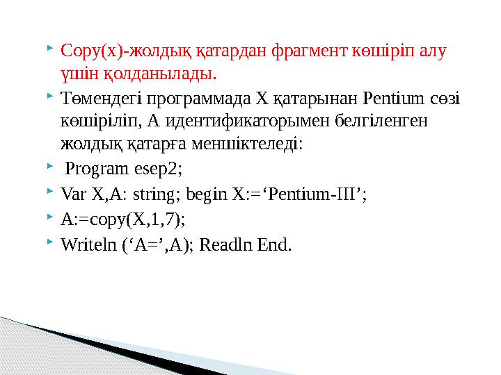  Copy(x)- жолдық қатардан фрагмент көшіріп алу үшін қолданылады.  Төмендегі программада Х қатарынан Pentium сөзі көшіріліп