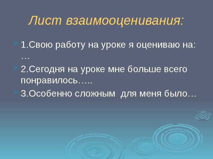 Лист взаимооценивания:  1.Свою работу на уроке я оцениваю на: …  2.Сегодня на уроке мне больше всего понравилось…..  3.Особе