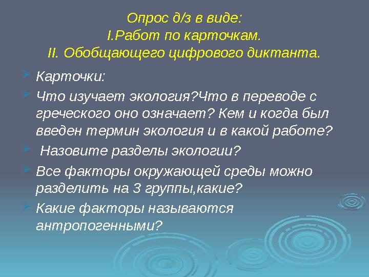 Опрос д/з в виде: I .Работ по карточкам. II . Обобщающего цифрового диктанта.  Карточки:  Что изучает экология?Что в переводе