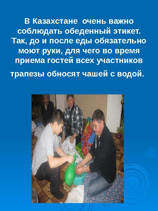 В Казахстане очень важно соблюдать обеденный этикет. Так, до и после еды обязательно моют руки, для чего во время приема го
