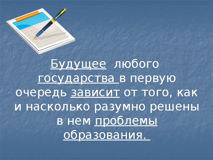 Будущее любого государства в первую очередь зависит от того, как и насколько разумно решены в нем проблемы образован