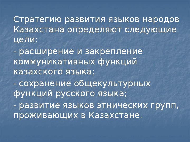 Стратегию развития языков народов Казахстана определяют следующие цели: - расширение и закрепление коммуникативных функций к