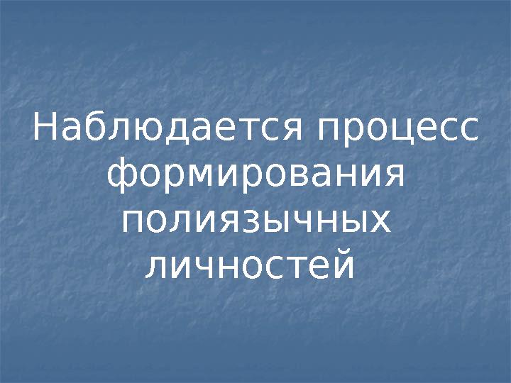 Наблюдается процесс формирования полиязычных личностей