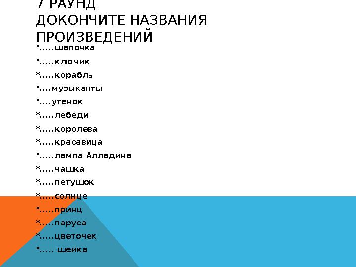 7 РАУНД ДОКОНЧИТЕ НАЗВАНИЯ ПРОИЗВЕДЕНИЙ *.....шапочка *.....ключик *.....корабль *....музыканты *....утенок *.....лебеди *.....