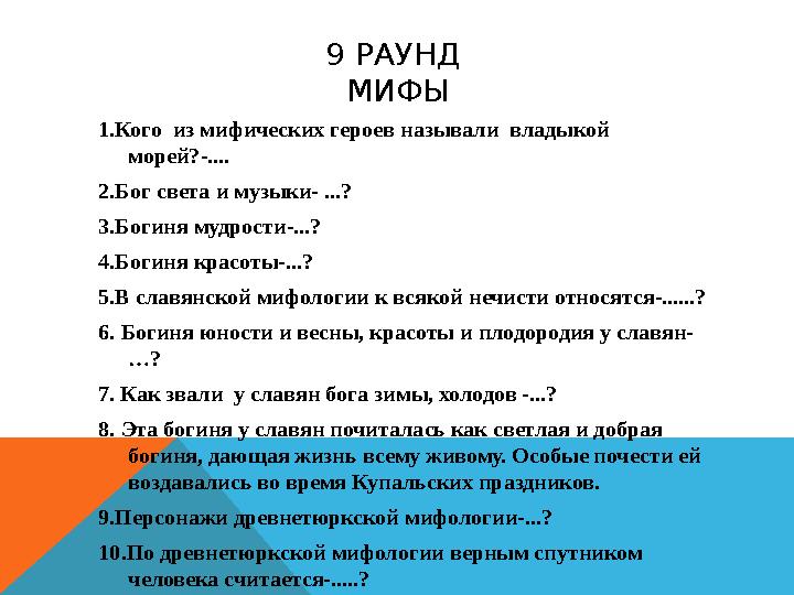 9 РАУНД МИФЫ 1.Кого из мифических героев называли владыкой морей?-.... 2.Бог света и музыки- ...? 3.Богиня мудрости-...? 4.Б