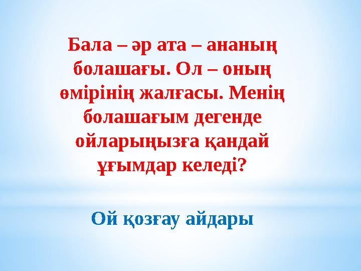 Бала – әр ата – ананың болашағы. Ол – оның өмірінің жалғасы. Менің болашағым дегенде ойларыңызға қандай ұғымдар келеді? Ой