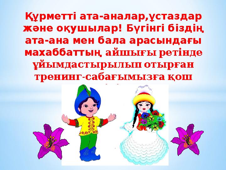 Құрметті ата-аналар,ұстаздар және оқушылар! Бүгінгі біздің ата-ана мен бала арасындағы махаббаттың айшығы ретінде ұй