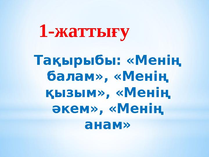 Тақырыбы: «Менің балам», «Менің қызым», «Менің әкем», «Менің анам»1-жаттығу