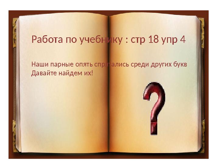 Работа по учебнику : стр 18 упр 4 Наши парные опять спрятались среди других букв Давайте найдем их!