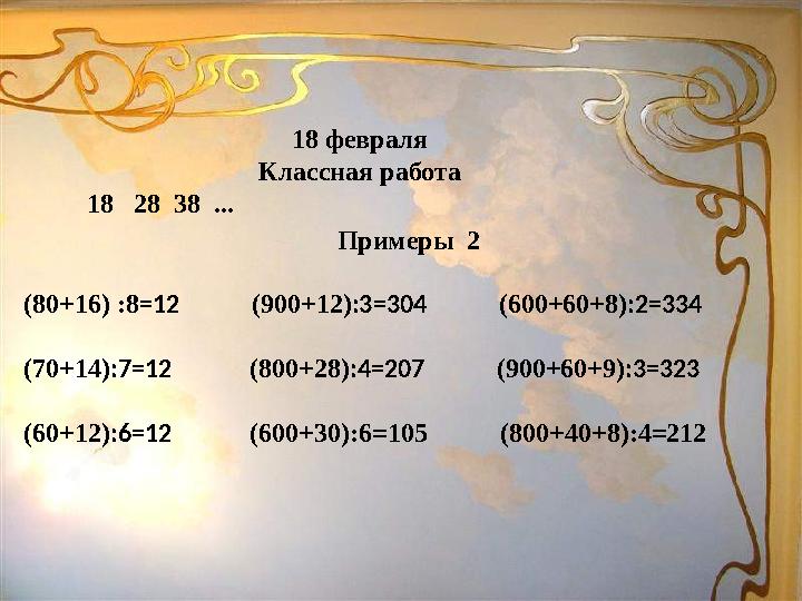 18 февраля Классная работа 18 28 38 ... Примеры 2 (80+16) :8 =12 (900+12) :3=304 (600+60+8) :2=334