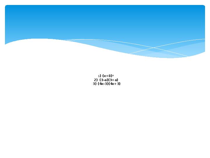 Жауаптары 1 ) ( x+8) 2 2) (3-a)(3+a) 3) (4x-3)(4x+3)