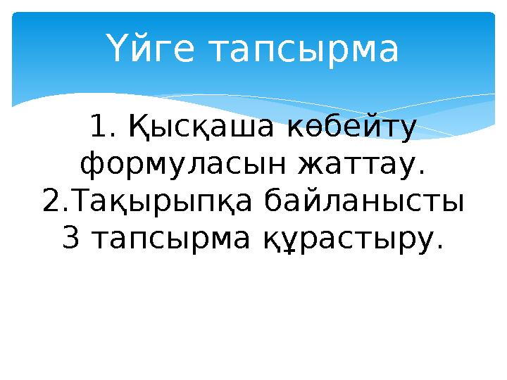 Үйге тапсырма 1. Қысқаша көбейту формуласын жаттау. 2.Тақырыпқа байланысты 3 тапсырма құрастыру.