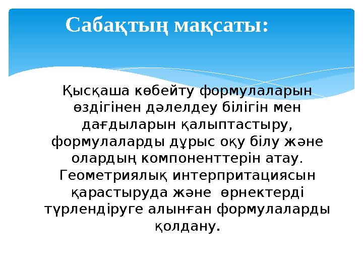 Сабақтың мақсаты: Қысқаша көбейту формулаларын өздігінен дәлелдеу білігін мен дағдыларын қалыптастыру, формулаларды дұрыс оқу