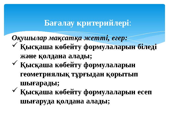 Бағалау критерийлері : Оқушылар мақсатқа жетті, егер :  Қысқаша көбейту формулаларын біледі және қолдана алады;  Қысқаша көбе