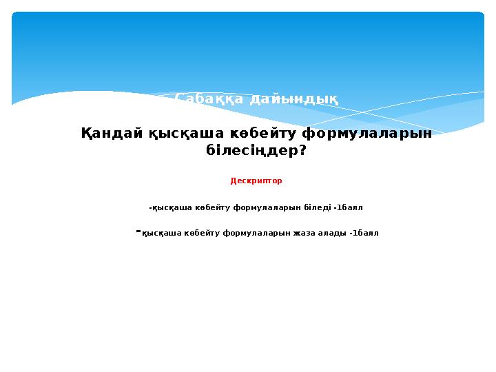 Сабаққа дайындық Қандай қысқаша көбейту формулаларын білесіңдер ? Дескриптор -қысқаша көбейту формулаларын біледі -1балл - қыс