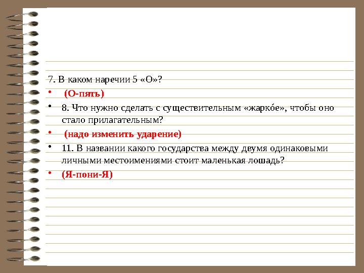 7. В каком наречии 5 «О»? • (О-пять) • 8. Что нужно сделать с существительным «жаркóе», чтобы оно стало прилагательным? • (