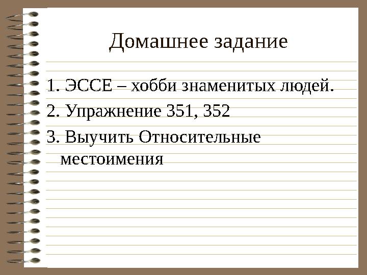 Домашнее задание 1. ЭССЕ – хобби знаменитых людей. 2. Упражнение 351, 352 3. Выучить Относительные местоимения