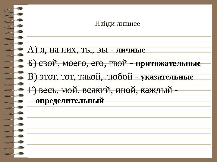 Найди лишнее А) я, на них, ты, вы - личные Б) свой, моего, его, твой - притяжательные В) этот, тот, такой, любой - указательн