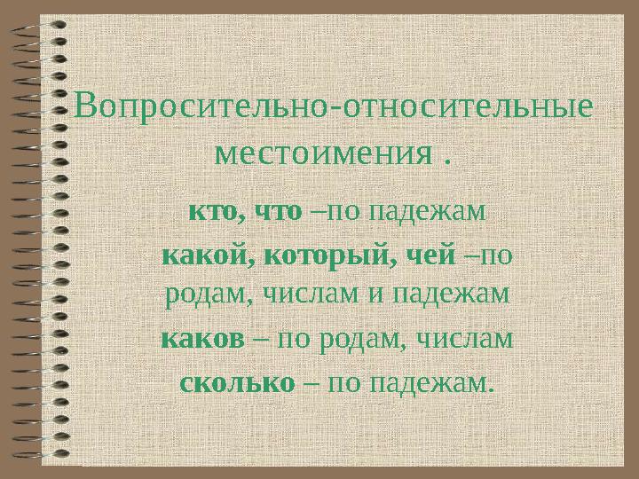 Вопросительно-относительные местоимения . кто, что –по падежам какой, который, чей –по родам, числам и падежам каков – по