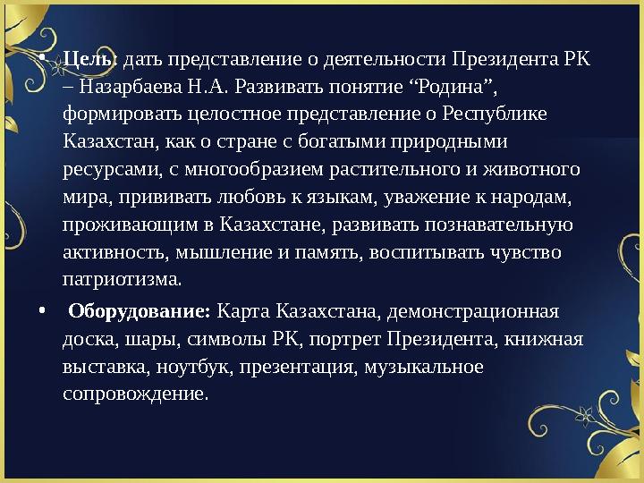 • Цель : дать представление о деятельности Президента РК – Назарбаева Н.А. Развивать понятие “Родина”, формировать целостное п